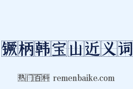 镢柄韩宝山近义词是什么意思的图片